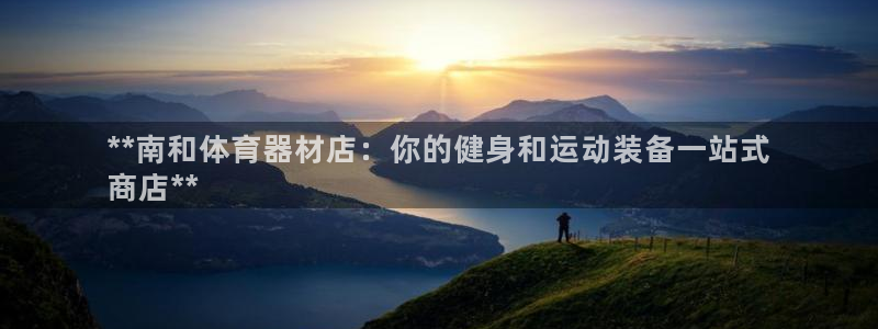 极悦娱乐代理多少钱一个月：**南和体育器材店：你的健