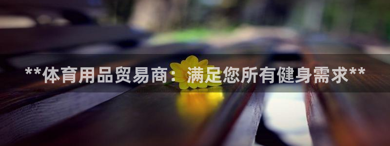 极悦平台登录方式有哪些：**体育用品贸易商：满足您所