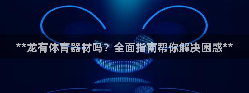 极悦平台app二维码怎么弄到桌面：**龙有体育器材吗