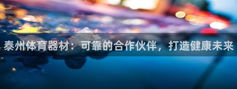 极悦平台官方网址查询：泰州体育器材：可靠的合作伙伴，打造健康