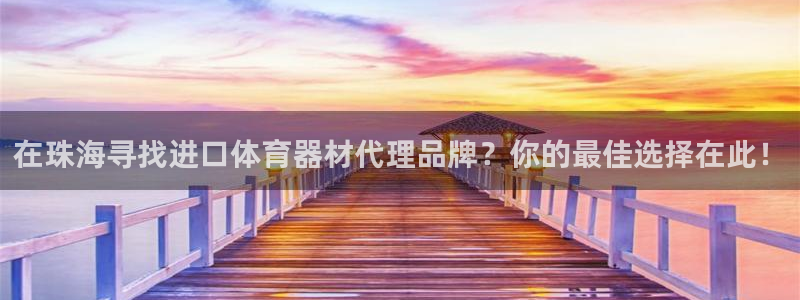极悦平台官网下载中心网址：在珠海寻找进口体育器材代理