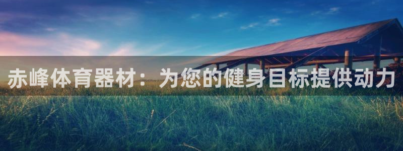 极悦娱乐创始人背景故事：赤峰体育器材：为您的健身目标