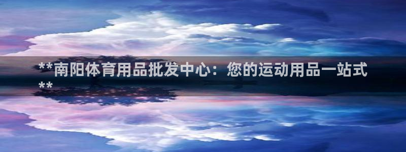 极悦平台注册流程详解图片：**南阳体育用品批发中心：
