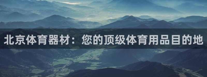 极悦平台注册登录入口在哪：北京体育器材：您的顶级体育用品目的