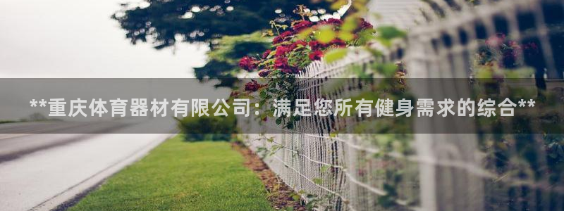 极悦娱乐公司最新招聘信息网：**重庆体育器材有限公司