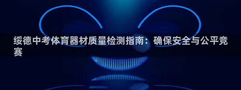 极悦娱乐代理多少钱一个月：绥德中考体育器材质量检测指