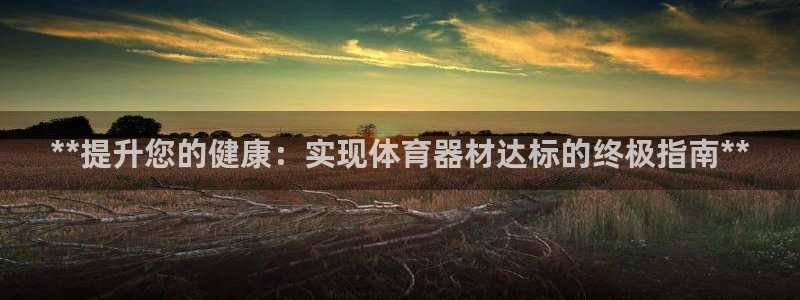 极悦娱乐百科百度贴吧：**提升您的健康：实现体育器材