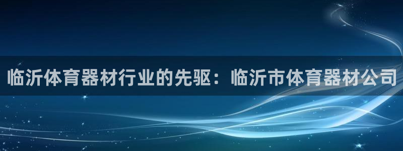 极悦平台注册太7.0.2.4怎么解决：临沂体育器材行