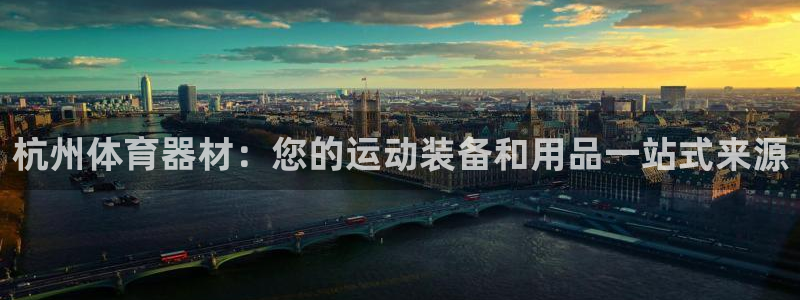 极悦平台注册官方网站下载手机版：杭州体育器材：您的运