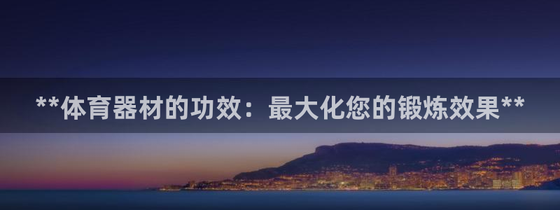 极悦平台官网入口登录：**体育器材的功效：最大化您的