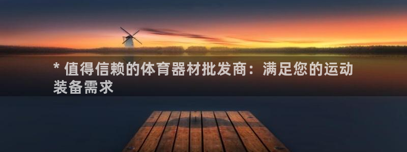 极悦平台官方网站首页下载：* 值得信赖的体育器材批发