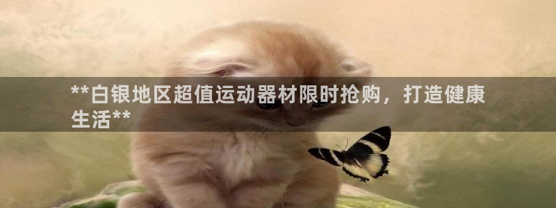 极悦官网首页登录入口下载：**白银地区超值运动器材限