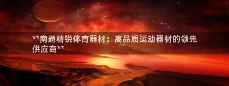 极悦平台使用注意事项有哪些：**南通精锐体育器材：高