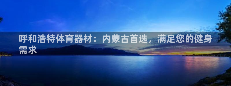 极悦娱乐部7O777：呼和浩特体育器材：内蒙古首选，