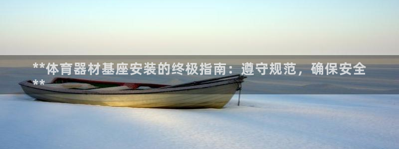 极悦官网旗舰店：**体育器材基座安装的终极指南：遵守