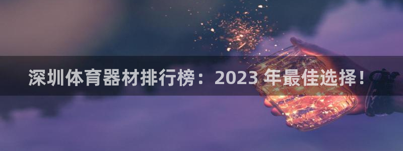 极悦平台登录不进去怎么回事：深圳体育器材排行榜：20