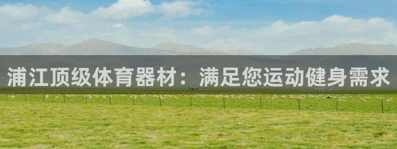 极悦平台注册太7.0.2.4怎么解决：浦江顶级体育器材：满足