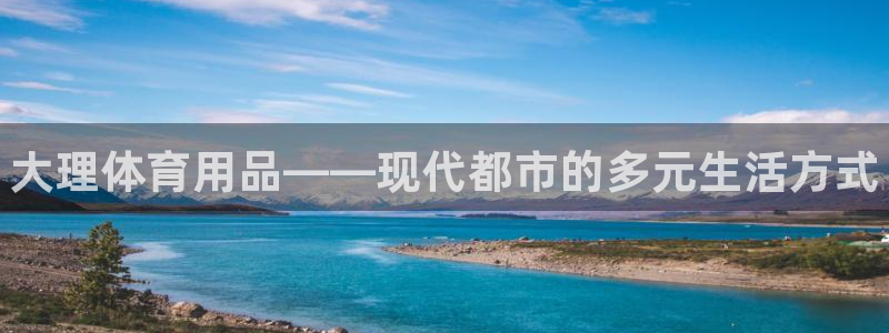 极悦官网的登录方法有哪些：大理体育用品——现代都市的多元生活