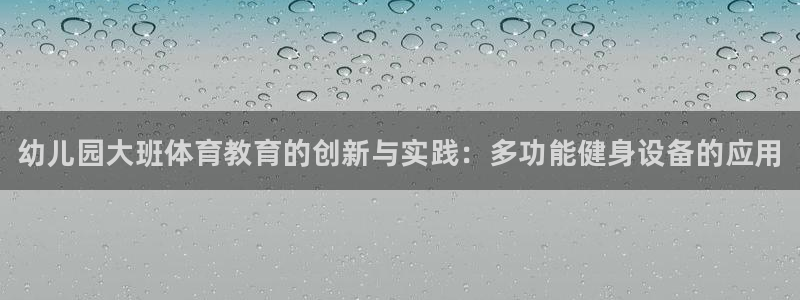 极悦娱乐贴吧：幼儿园大班体育教育的创新与实践：多功能