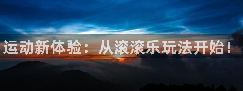 极悦平台登录方式有哪些：运动新体验：从滚滚乐玩法开始