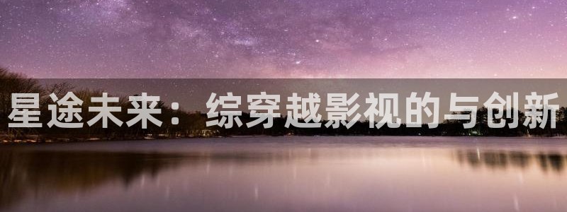 悟空影视大全新版：星途未来：综穿越影视的与创新