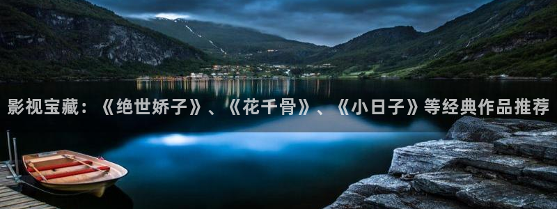 悟空影院神马影院：影视宝藏：《绝世娇子》、《花千骨》、《小日子》等经典作品推荐