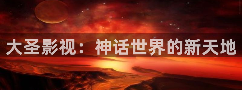 悟空在线观看免费高清电影电视剧：大圣影视：神话世界的新天地
