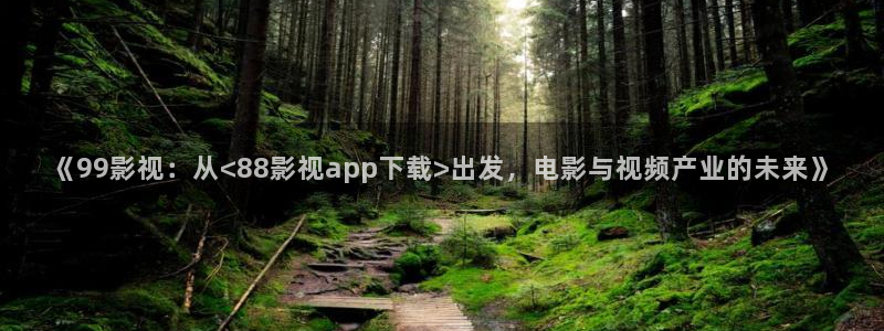 我出来了孙悟空视频：《99影视：从<88影视app下载>出发，电影与视频产业的未来》