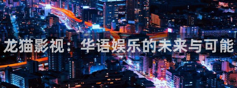 悟空电影天堂：龙猫影视：华语娱乐的未来与可能